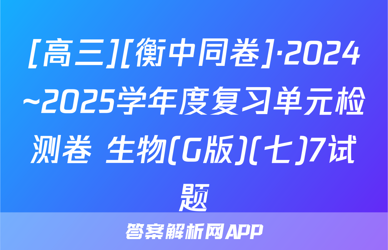 [高三][衡中同卷]·2024~2025学年度复习单元检测卷 生物(G版)(七)7试题