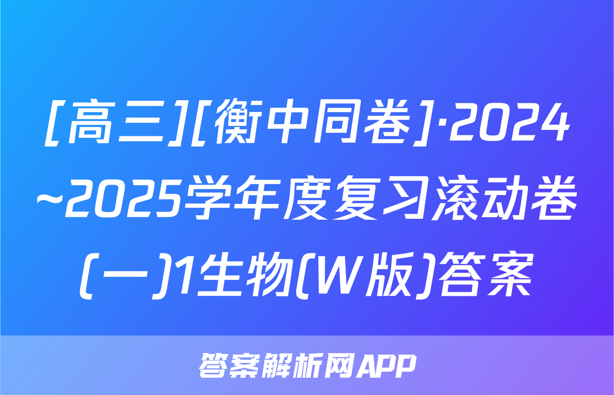 [高三][衡中同卷]·2024~2025学年度复习滚动卷(一)1生物(W版)答案