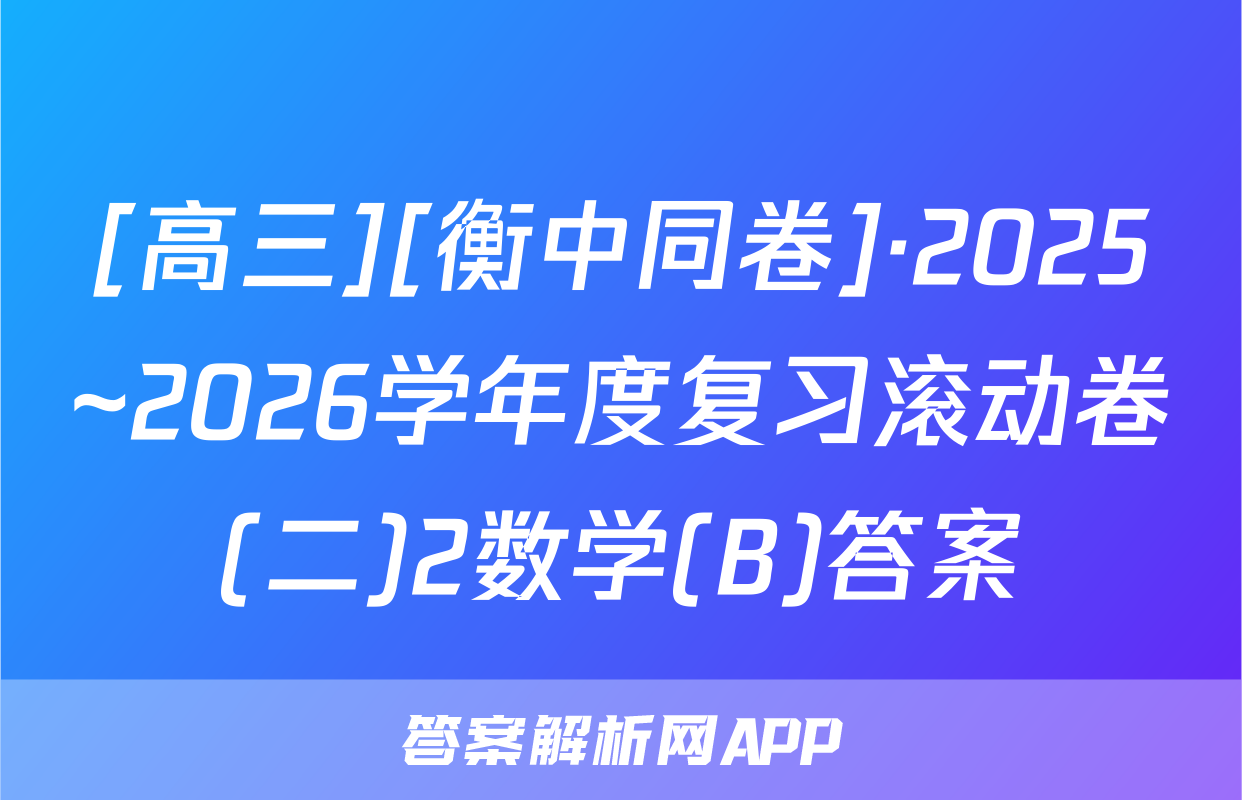 [高三][衡中同卷]·2025~2026学年度复习滚动卷(二)2数学(B)答案