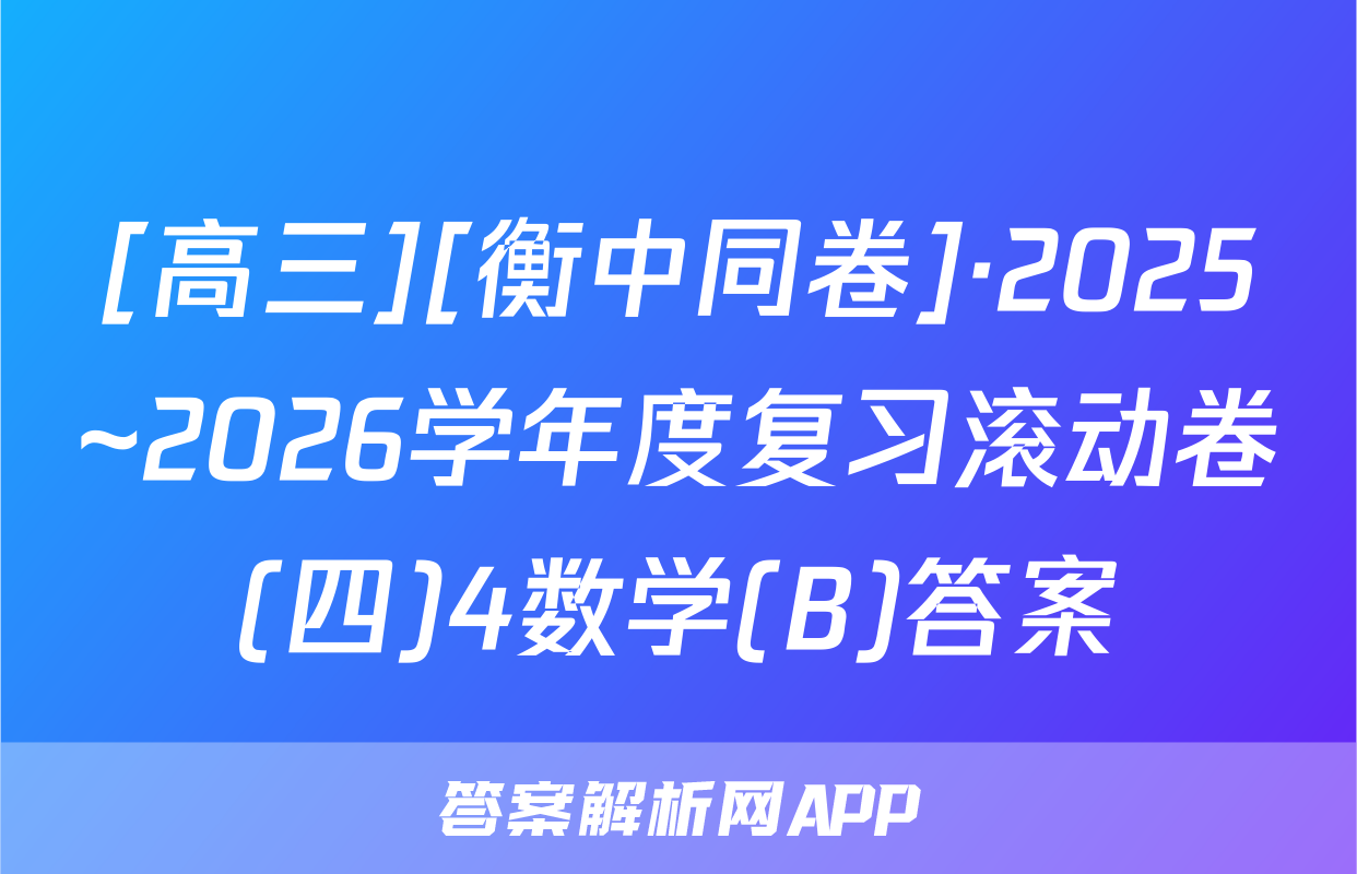 [高三][衡中同卷]·2025~2026学年度复习滚动卷(四)4数学(B)答案