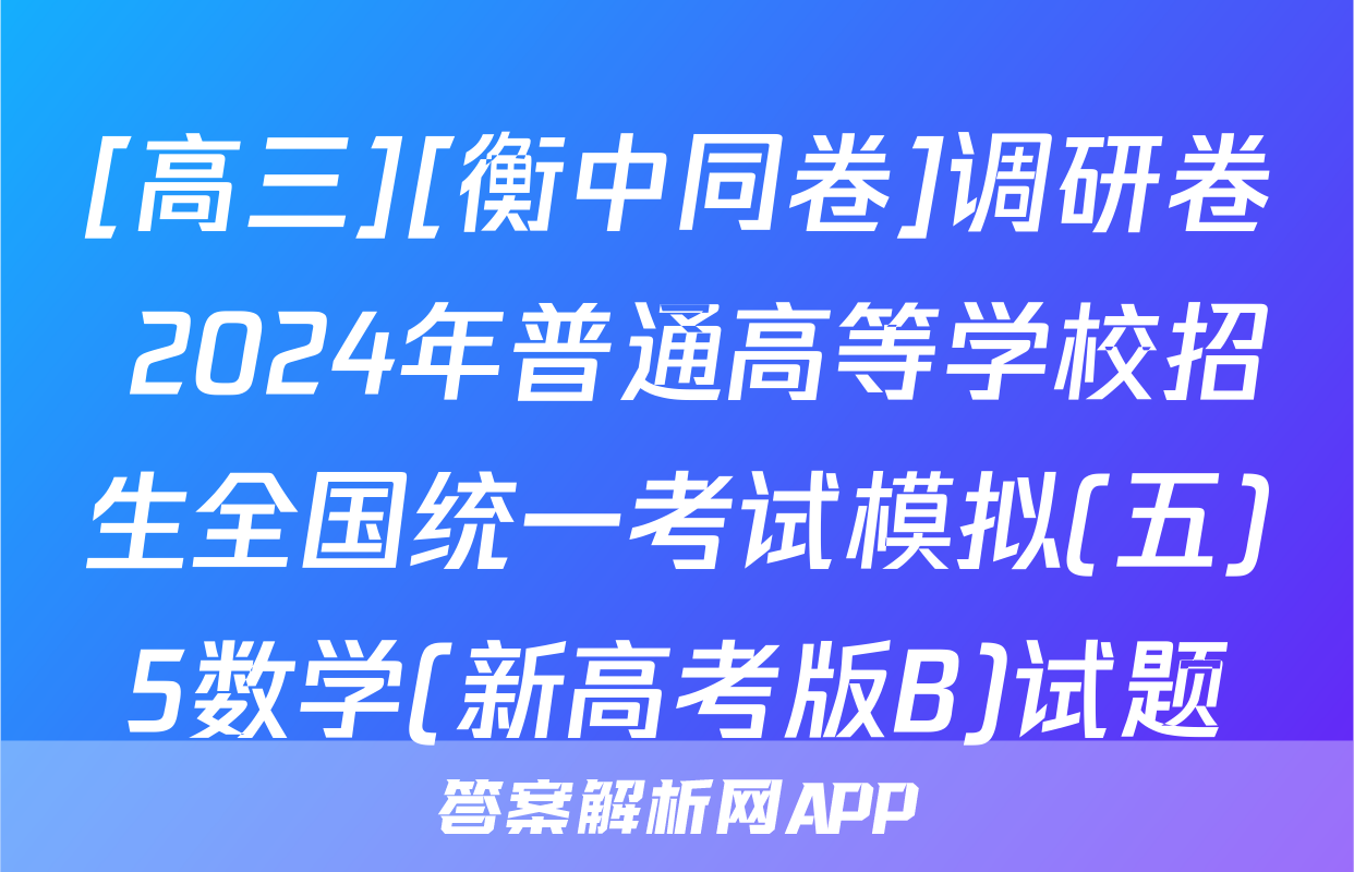 [高三][衡中同卷]调研卷 2024年普通高等学校招生全国统一考试模拟(五)5数学(新高考版B)试题