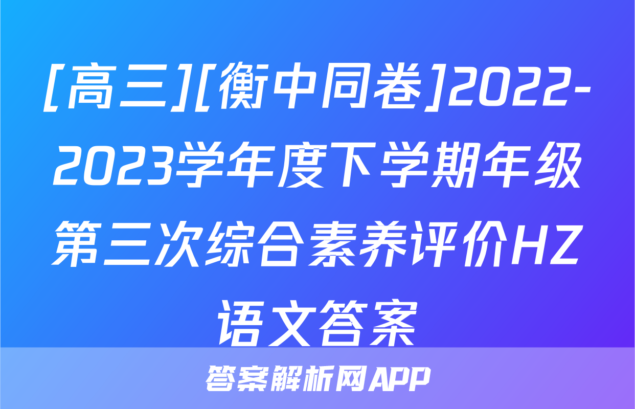 [高三][衡中同卷]2022-2023学年度下学期年级第三次综合素养评价HZ语文答案