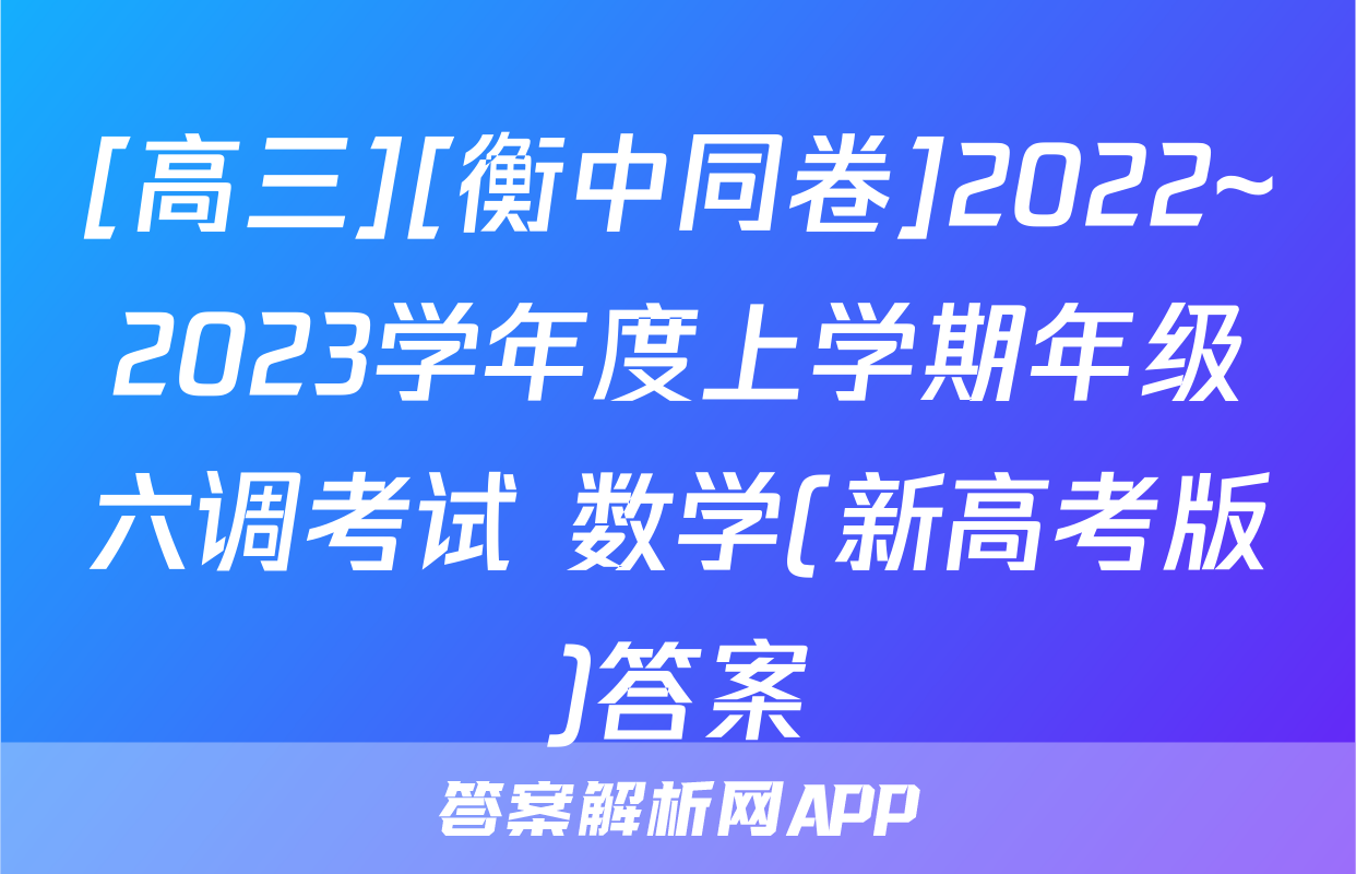 [高三][衡中同卷]2022~2023学年度上学期年级六调考试 数学(新高考版)答案