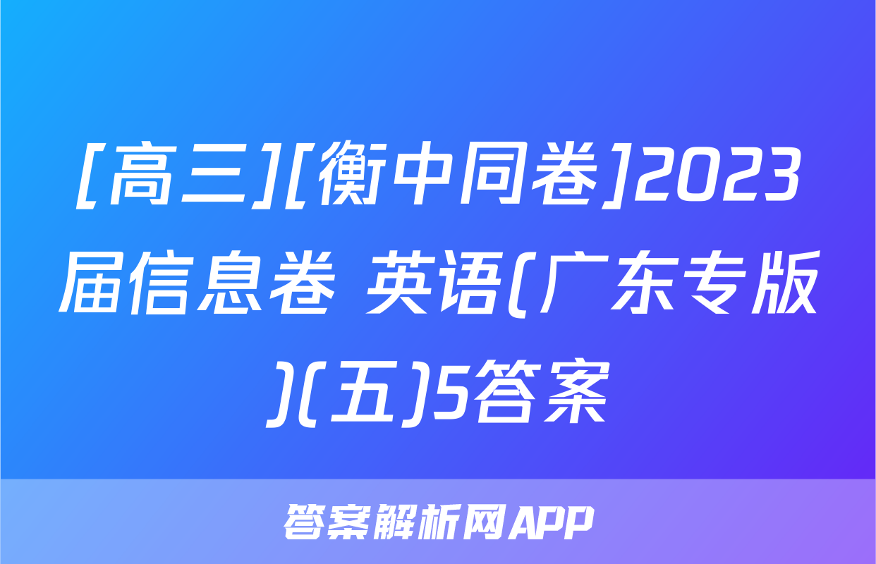 [高三][衡中同卷]2023届信息卷 英语(广东专版)(五)5答案