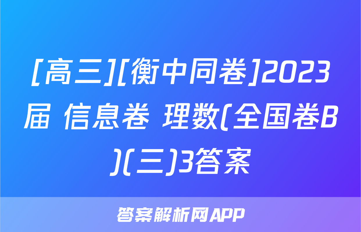 [高三][衡中同卷]2023届 信息卷 理数(全国卷B)(三)3答案