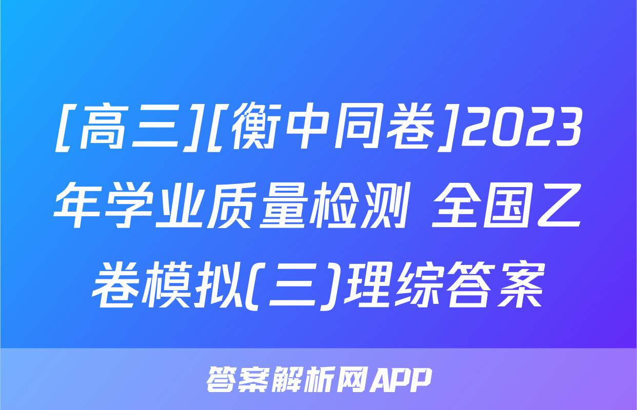 [高三][衡中同卷]2023年学业质量检测 全国乙卷模拟(三)理综答案