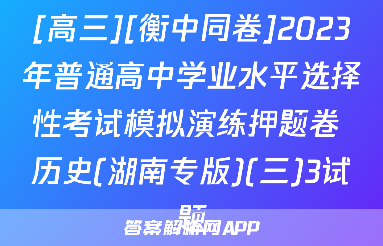 [高三][衡中同卷]2023年普通高中学业水平选择性考试模拟演练押题卷 历史(湖南专版)(三)3试题