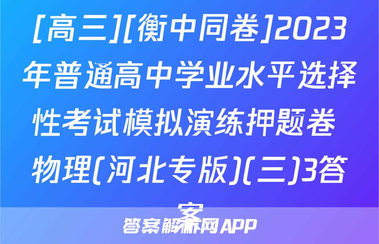 [高三][衡中同卷]2023年普通高中学业水平选择性考试模拟演练押题卷 物理(河北专版)(三)3答案