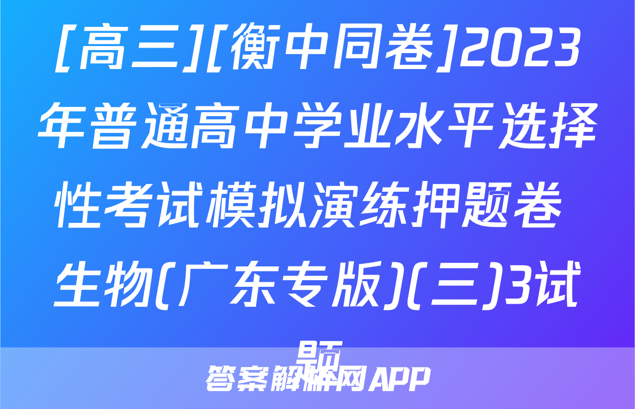 [高三][衡中同卷]2023年普通高中学业水平选择性考试模拟演练押题卷 生物(广东专版)(三)3试题