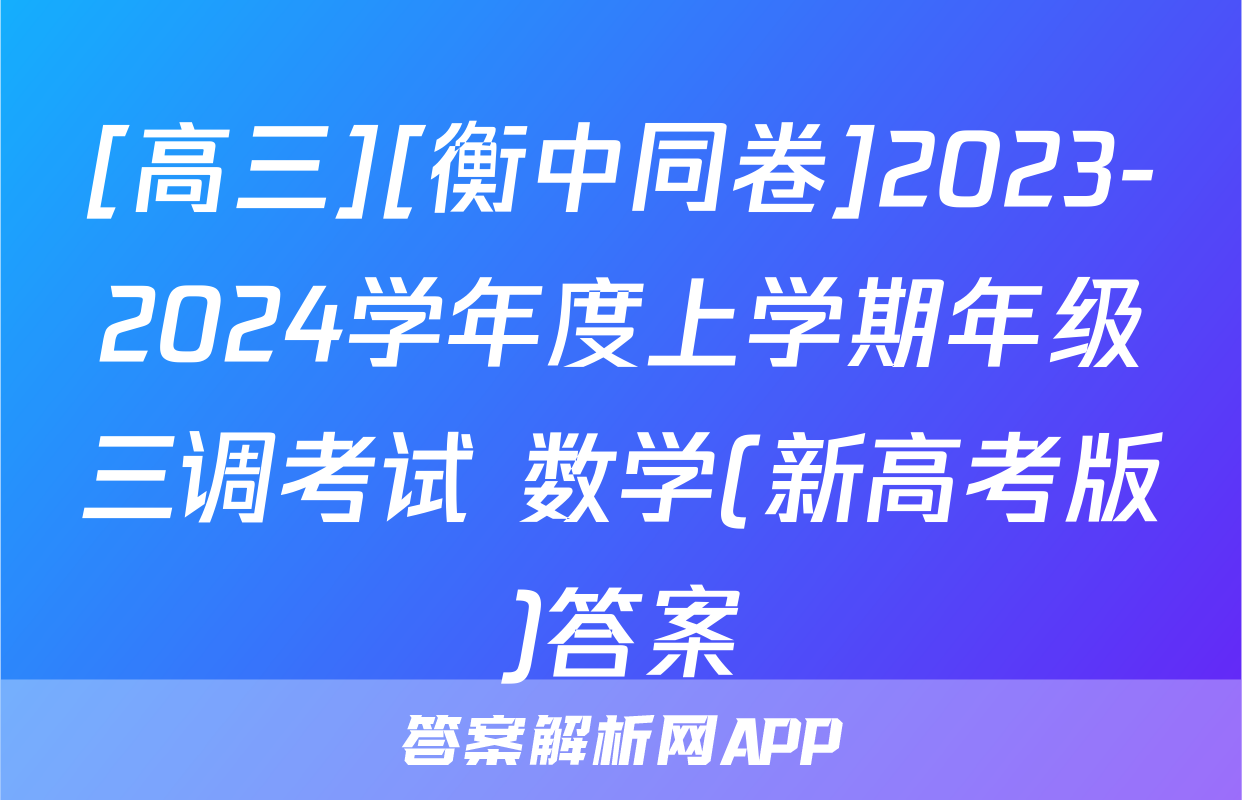 [高三][衡中同卷]2023-2024学年度上学期年级三调考试 数学(新高考版)答案