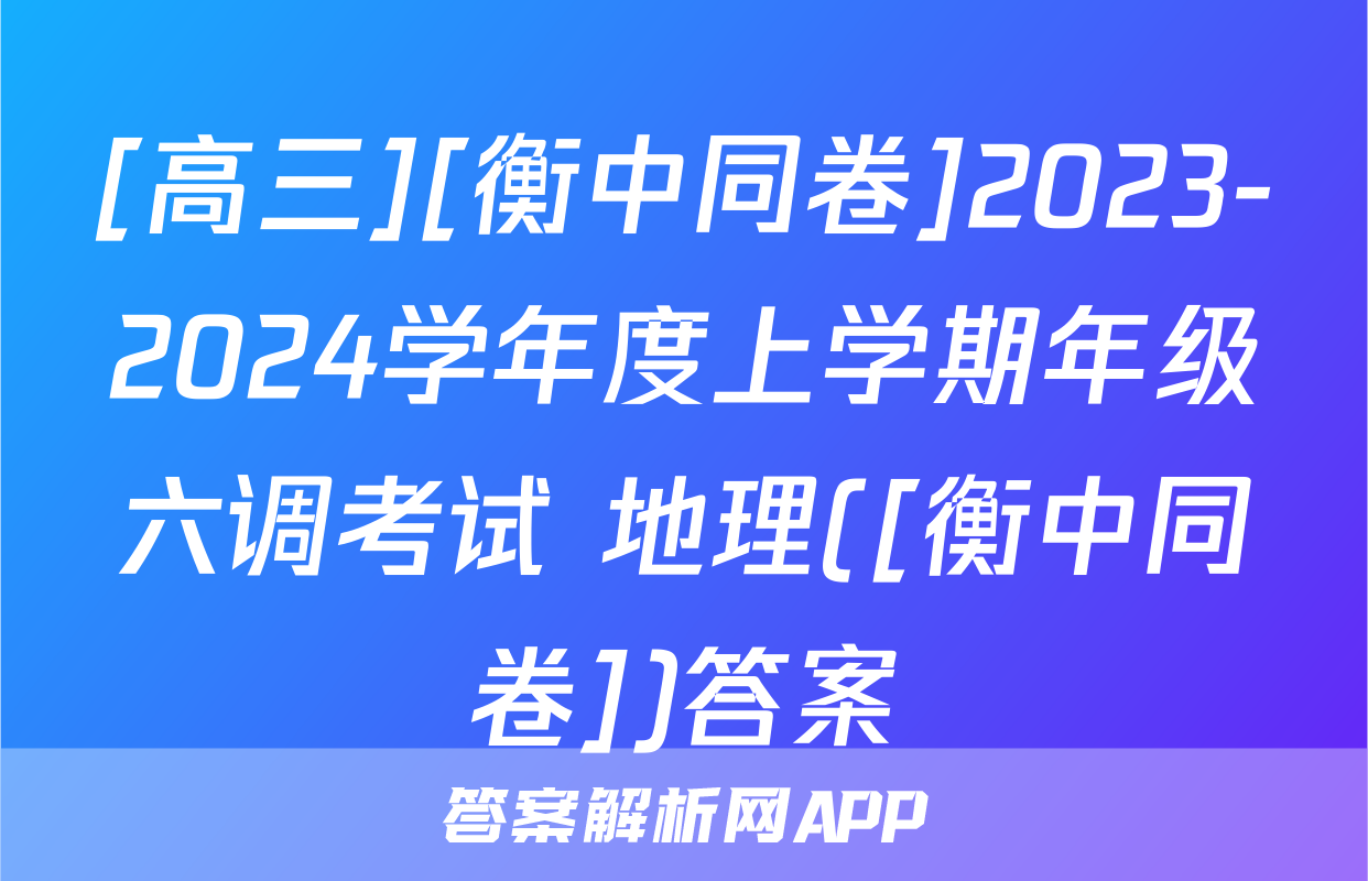 [高三][衡中同卷]2023-2024学年度上学期年级六调考试 地理([衡中同卷])答案