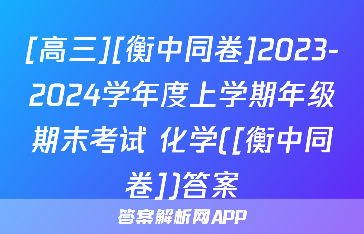 [高三][衡中同卷]2023-2024学年度上学期年级期末考试 化学([衡中同卷])答案
