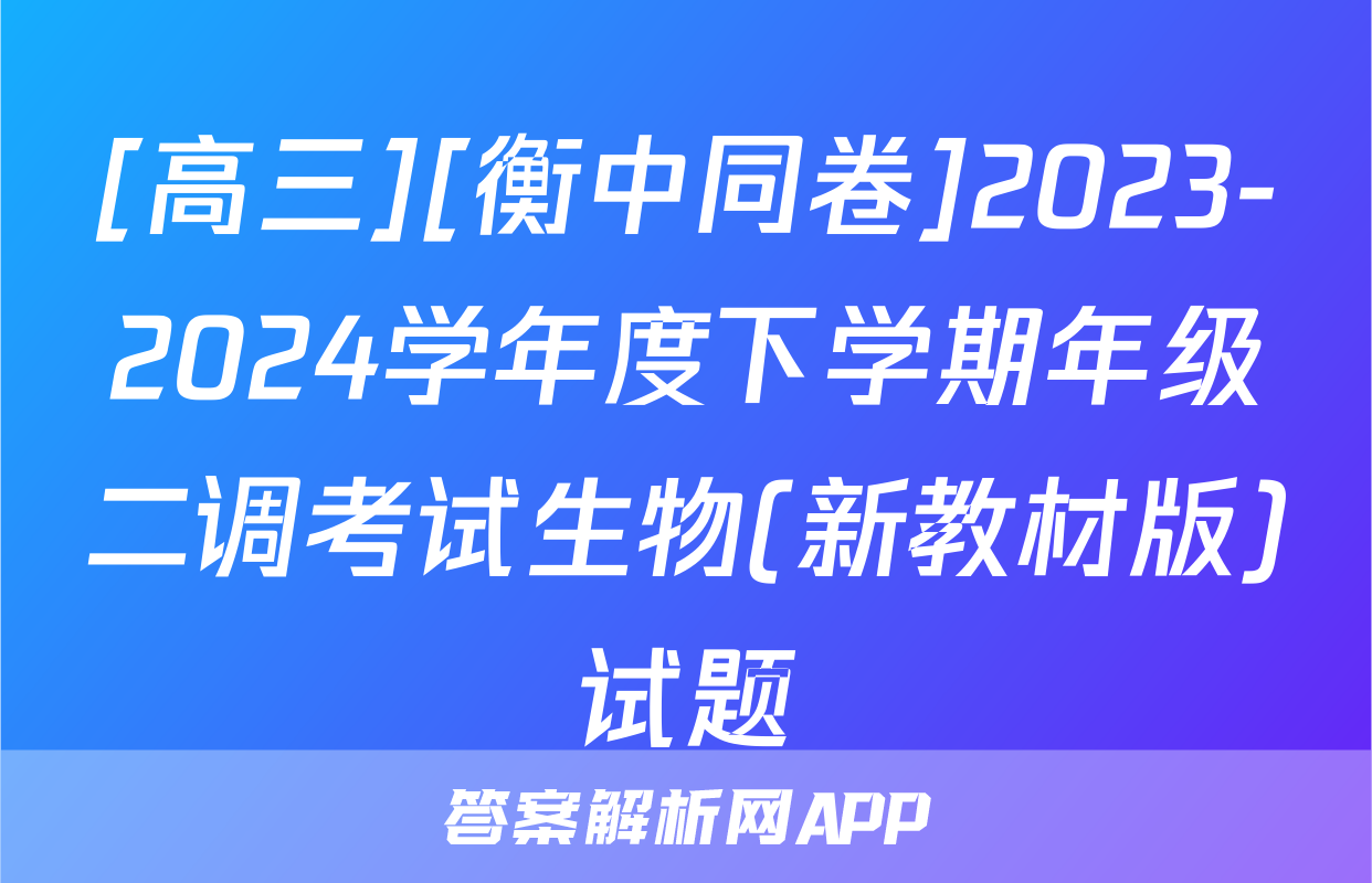 [高三][衡中同卷]2023-2024学年度下学期年级二调考试生物(新教材版)试题