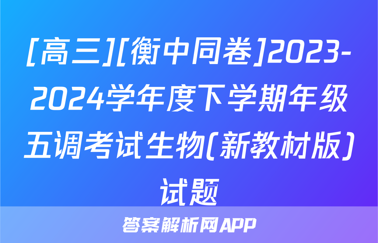 [高三][衡中同卷]2023-2024学年度下学期年级五调考试生物(新教材版)试题