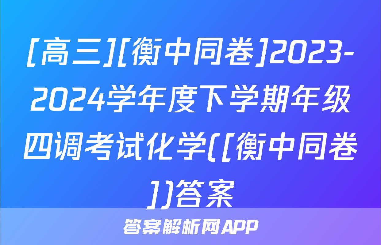 [高三][衡中同卷]2023-2024学年度下学期年级四调考试化学([衡中同卷])答案