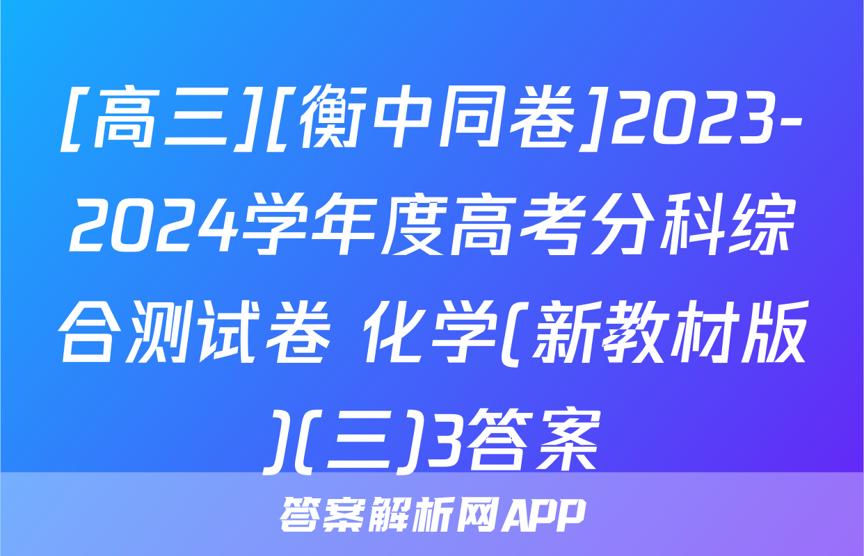 [高三][衡中同卷]2023-2024学年度高考分科综合测试卷 化学(新教材版)(三)3答案