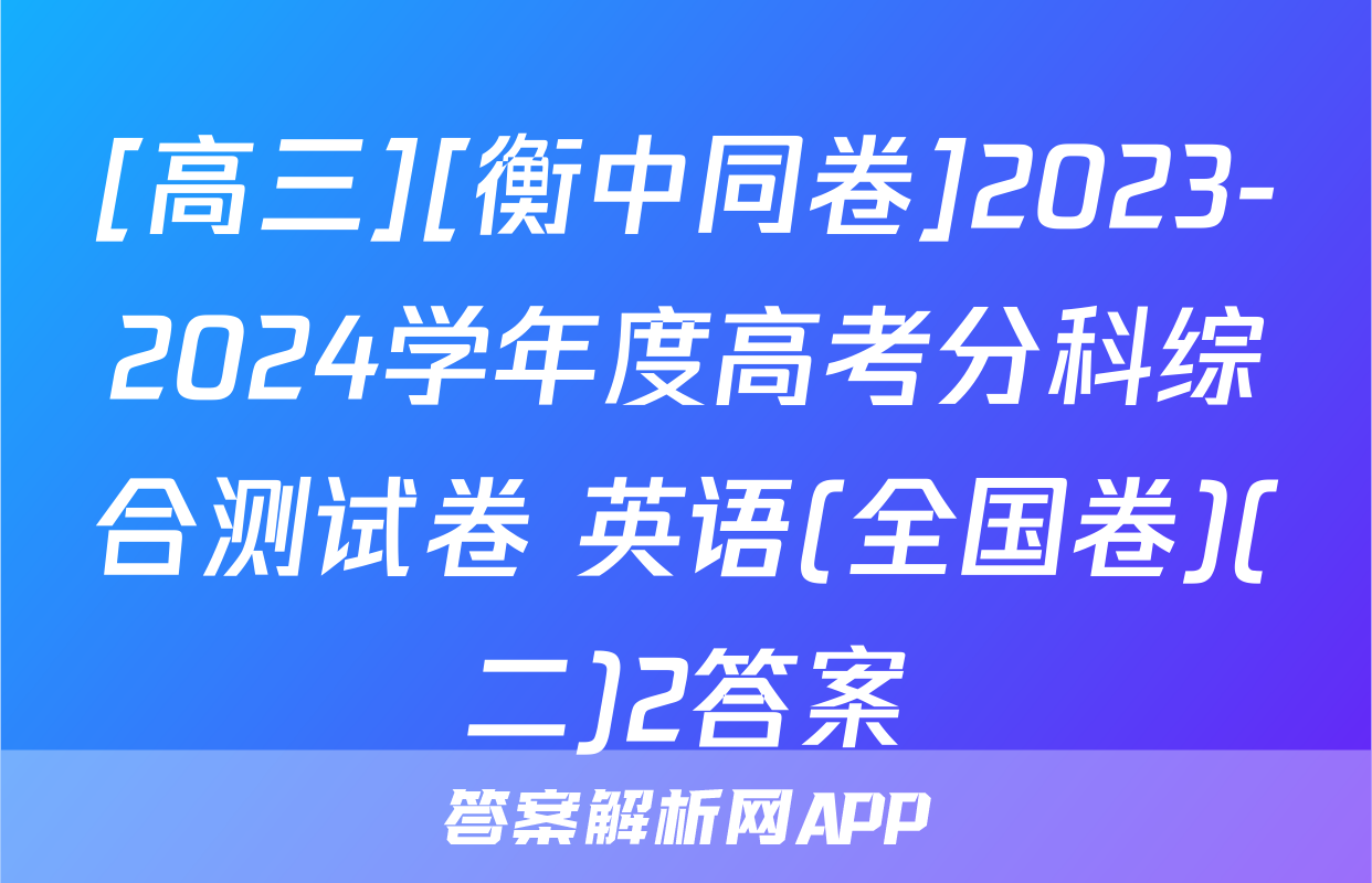[高三][衡中同卷]2023-2024学年度高考分科综合测试卷 英语(全国卷)(二)2答案