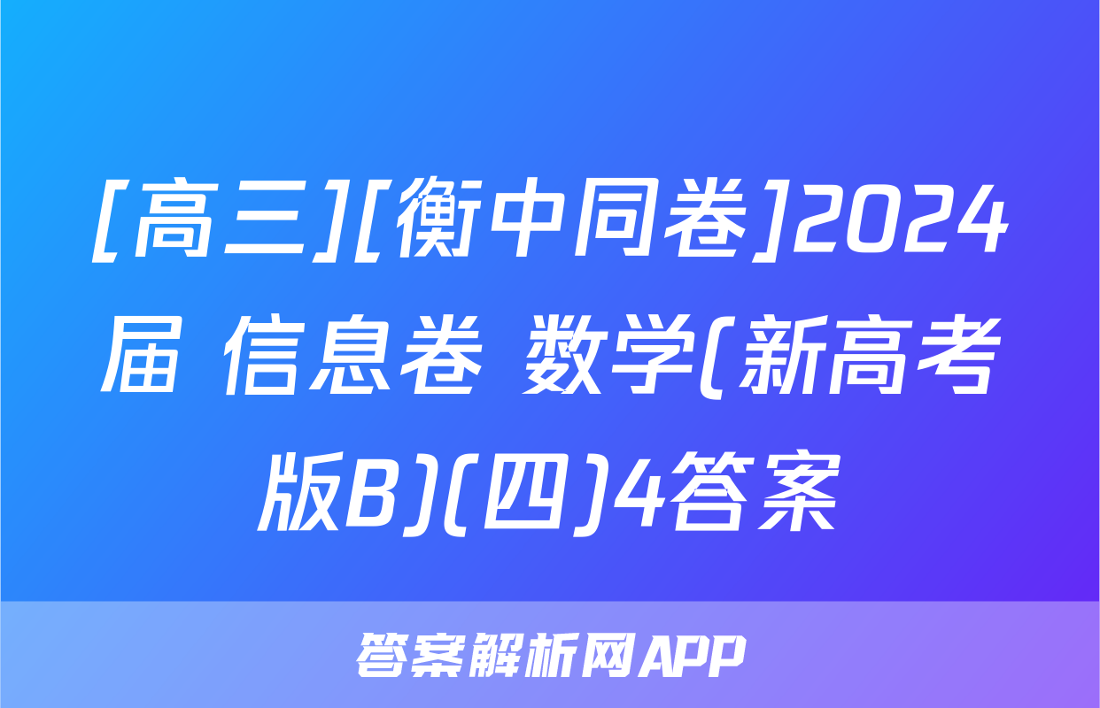[高三][衡中同卷]2024届 信息卷 数学(新高考版B)(四)4答案
