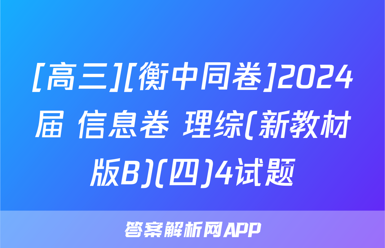 [高三][衡中同卷]2024届 信息卷 理综(新教材版B)(四)4试题