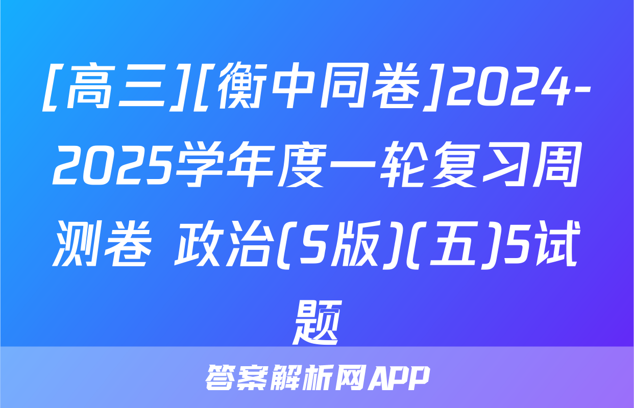 [高三][衡中同卷]2024-2025学年度一轮复习周测卷 政治(S版)(五)5试题