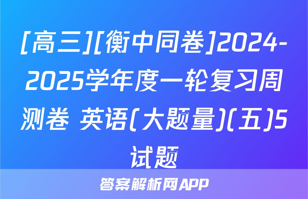 [高三][衡中同卷]2024-2025学年度一轮复习周测卷 英语(大题量)(五)5试题