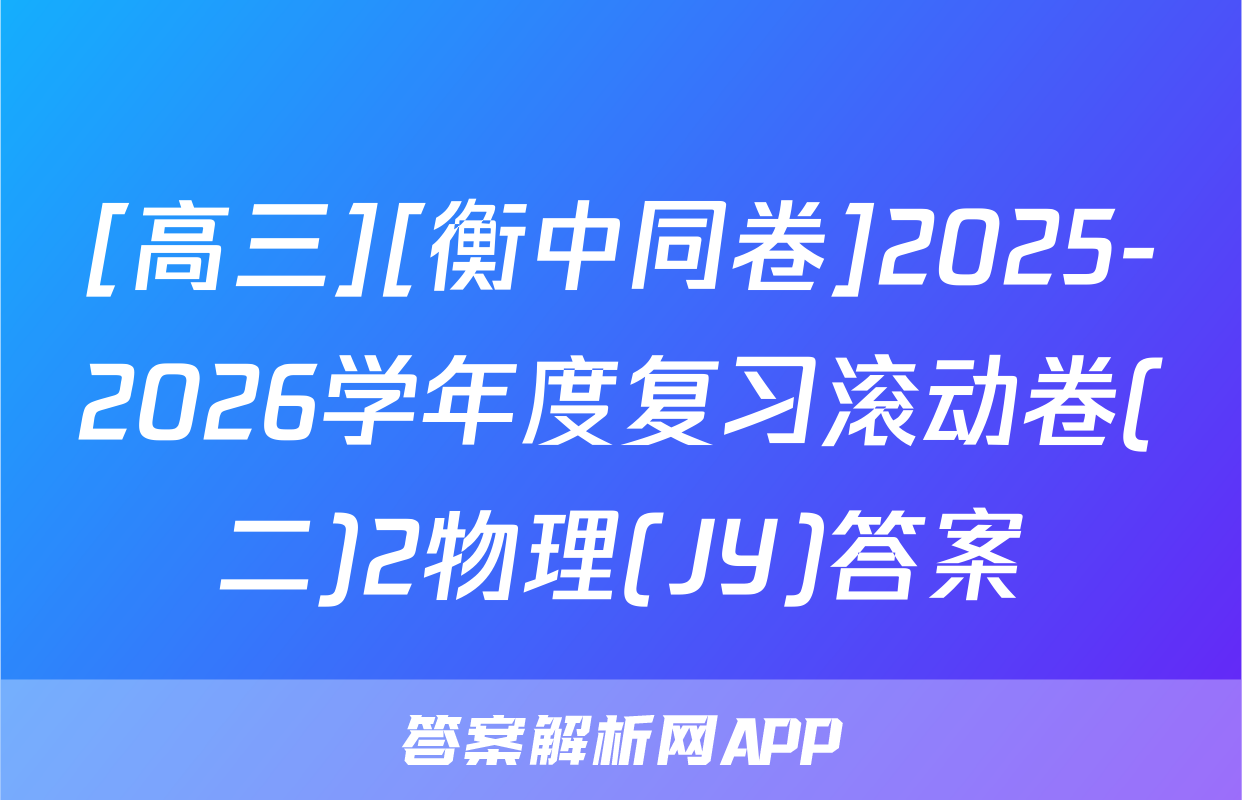 [高三][衡中同卷]2025-2026学年度复习滚动卷(二)2物理(JY)答案