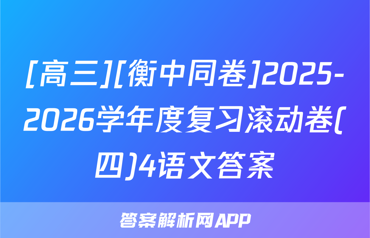 [高三][衡中同卷]2025-2026学年度复习滚动卷(四)4语文答案