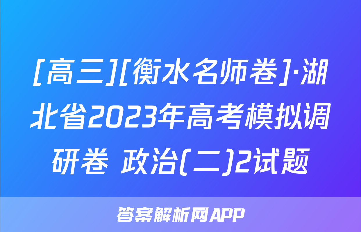 [高三][衡水名师卷]·湖北省2023年高考模拟调研卷 政治(二)2试题