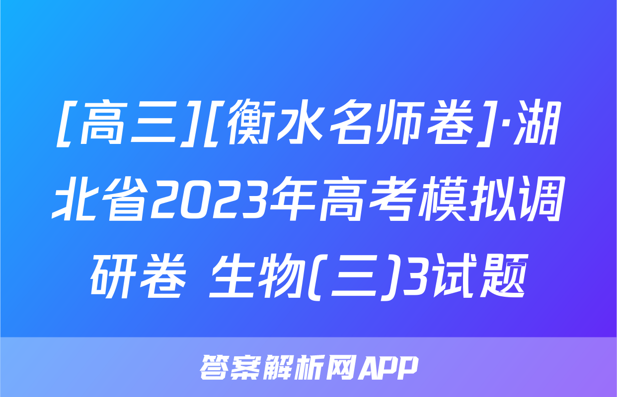[高三][衡水名师卷]·湖北省2023年高考模拟调研卷 生物(三)3试题