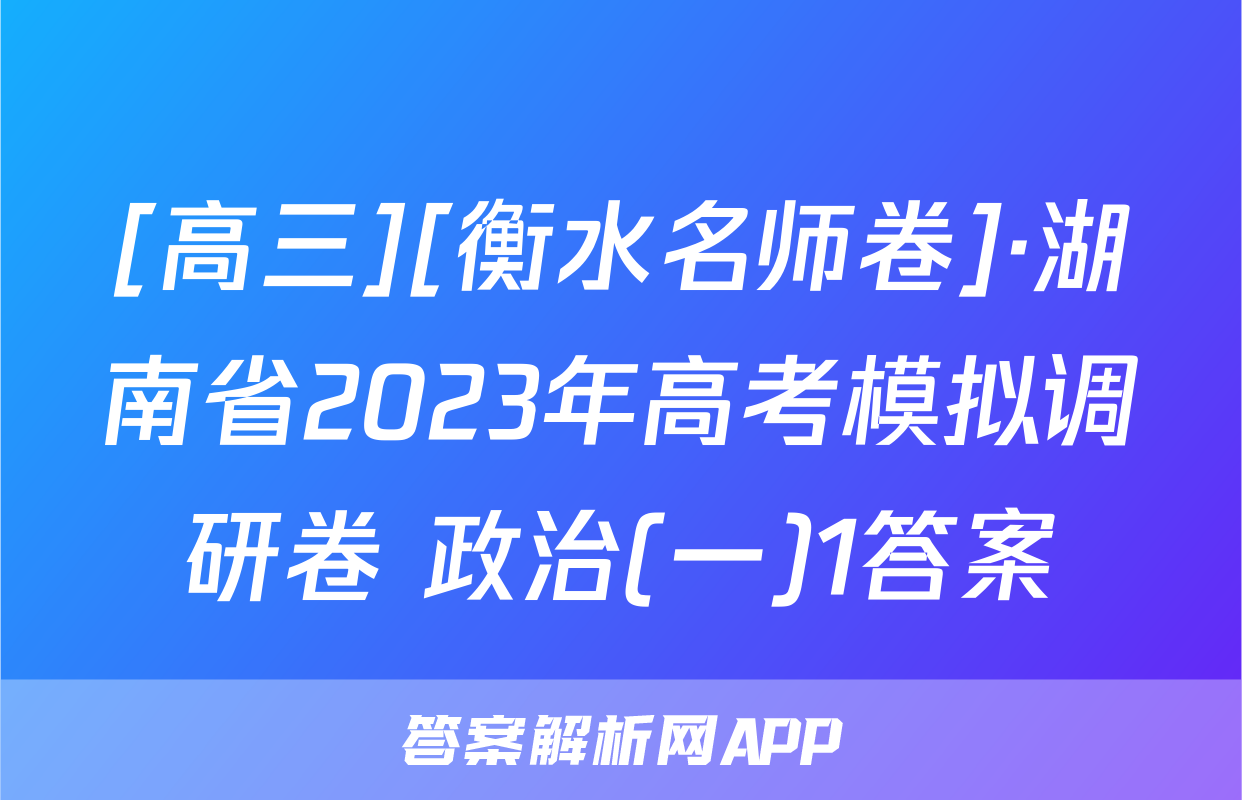[高三][衡水名师卷]·湖南省2023年高考模拟调研卷 政治(一)1答案