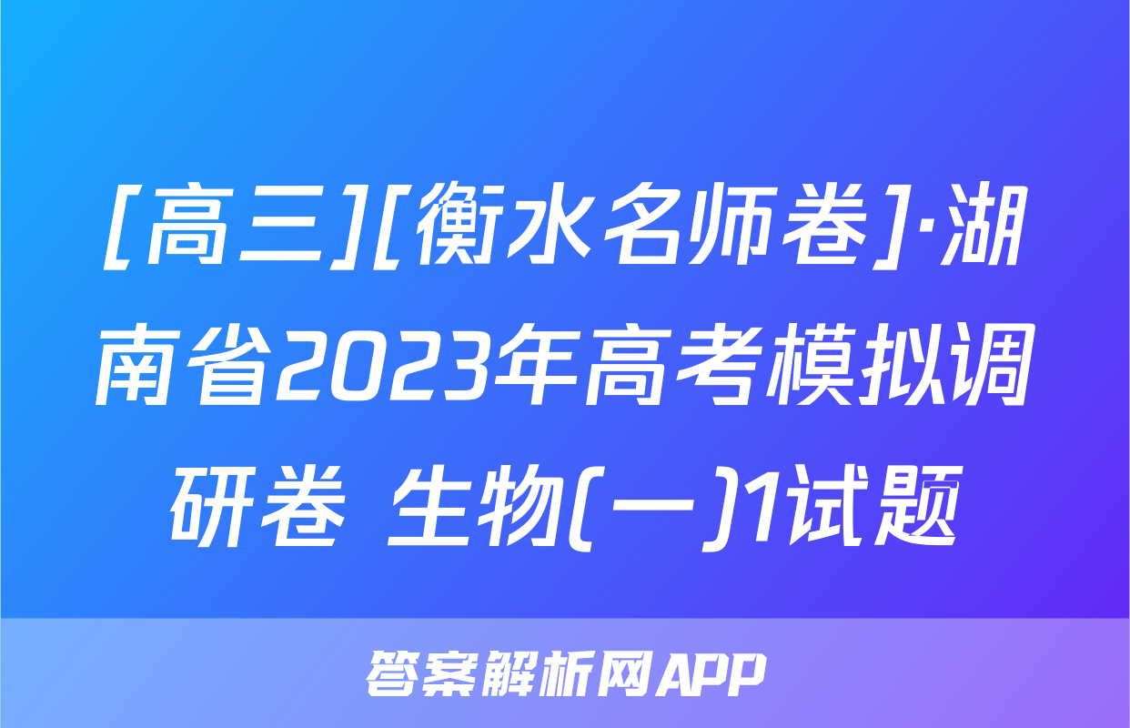 [高三][衡水名师卷]·湖南省2023年高考模拟调研卷 生物(一)1试题