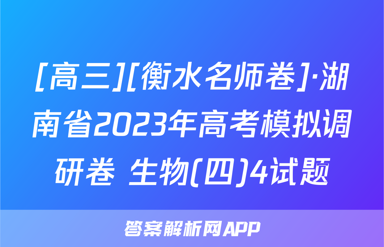 [高三][衡水名师卷]·湖南省2023年高考模拟调研卷 生物(四)4试题