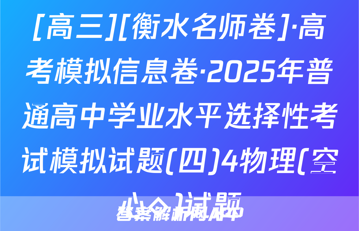 [高三][衡水名师卷]·高考模拟信息卷·2025年普通高中学业水平选择性考试模拟试题(四)4物理(空心◇)试题