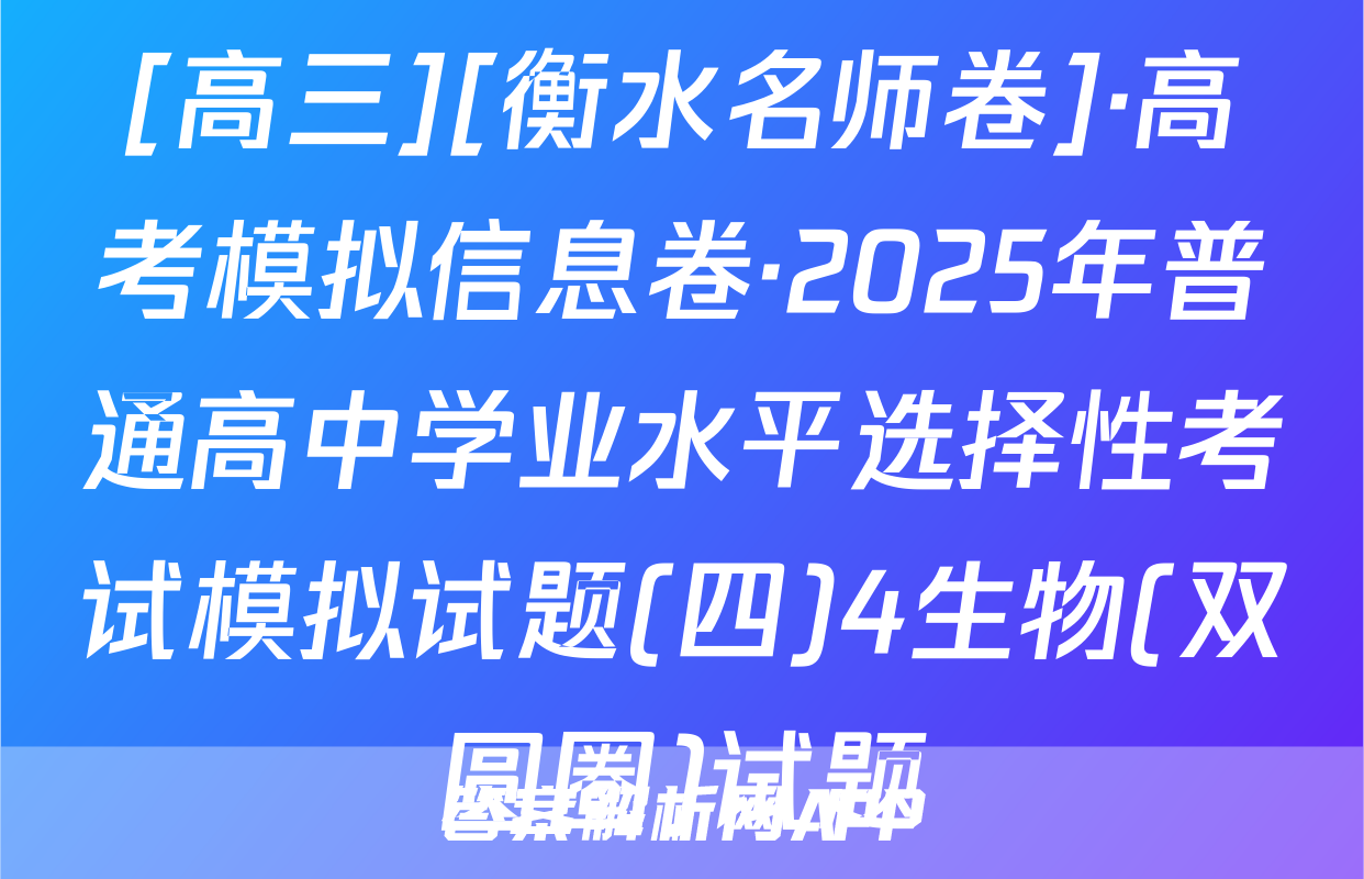 [高三][衡水名师卷]·高考模拟信息卷·2025年普通高中学业水平选择性考试模拟试题(四)4生物(双圆圈)试题