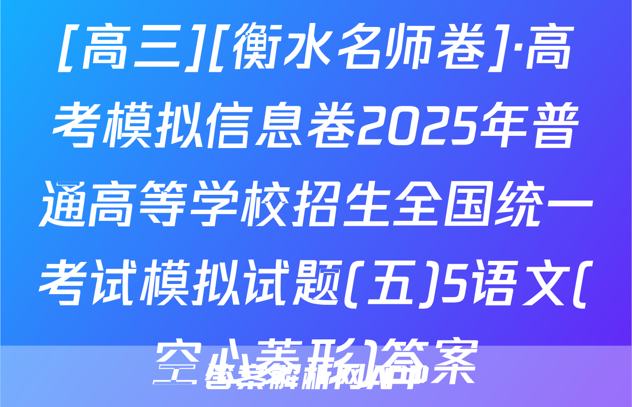 [高三][衡水名师卷]·高考模拟信息卷2025年普通高等学校招生全国统一考试模拟试题(五)5语文(空心菱形)答案