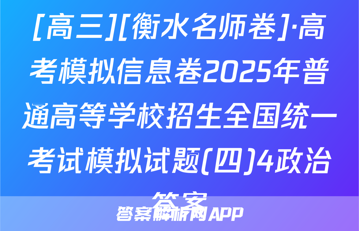 [高三][衡水名师卷]·高考模拟信息卷2025年普通高等学校招生全国统一考试模拟试题(四)4政治答案