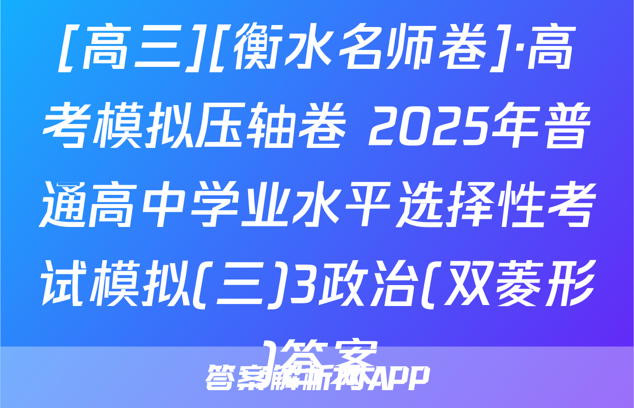 [高三][衡水名师卷]·高考模拟压轴卷 2025年普通高中学业水平选择性考试模拟(三)3政治(双菱形)答案