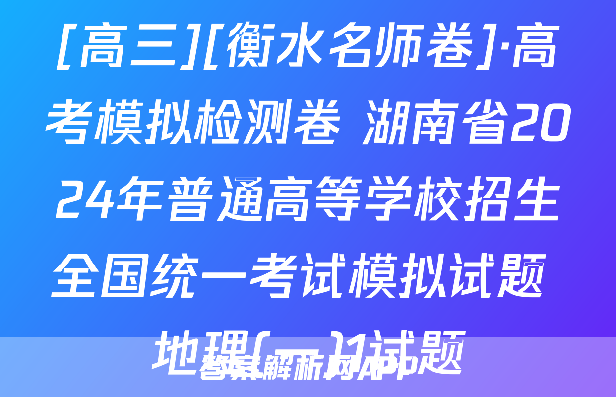 [高三][衡水名师卷]·高考模拟检测卷 湖南省2024年普通高等学校招生全国统一考试模拟试题 地理(一)1试题