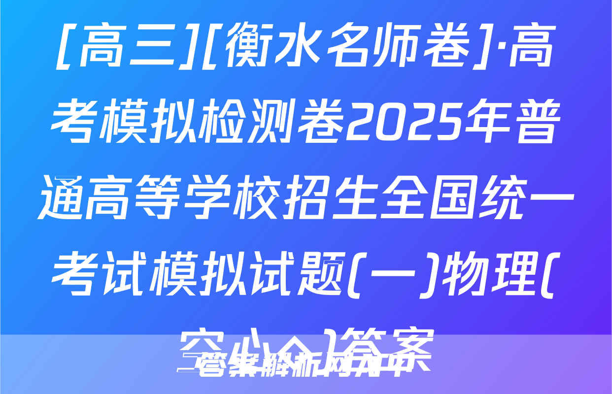[高三][衡水名师卷]·高考模拟检测卷2025年普通高等学校招生全国统一考试模拟试题(一)物理(空心◇)答案