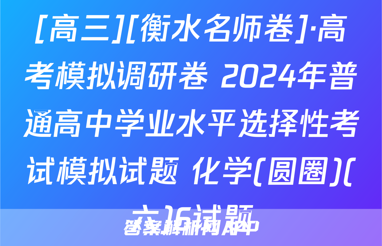 [高三][衡水名师卷]·高考模拟调研卷 2024年普通高中学业水平选择性考试模拟试题 化学(圆圈)(六)6试题