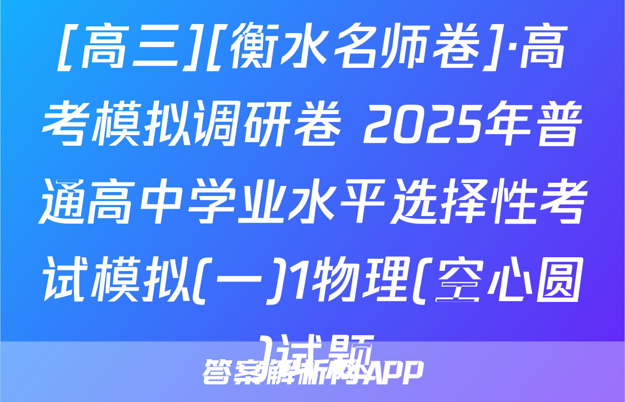 [高三][衡水名师卷]·高考模拟调研卷 2025年普通高中学业水平选择性考试模拟(一)1物理(空心圆)试题