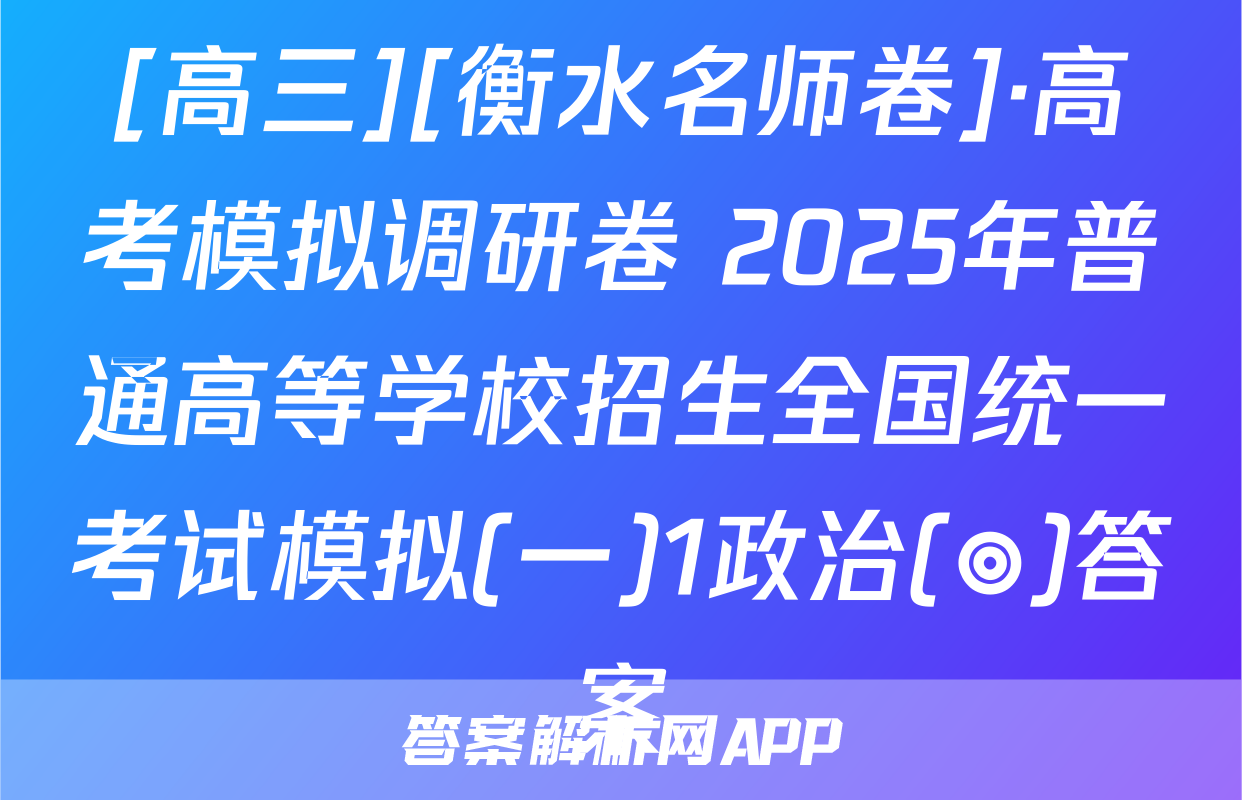 [高三][衡水名师卷]·高考模拟调研卷 2025年普通高等学校招生全国统一考试模拟(一)1政治(◎)答案