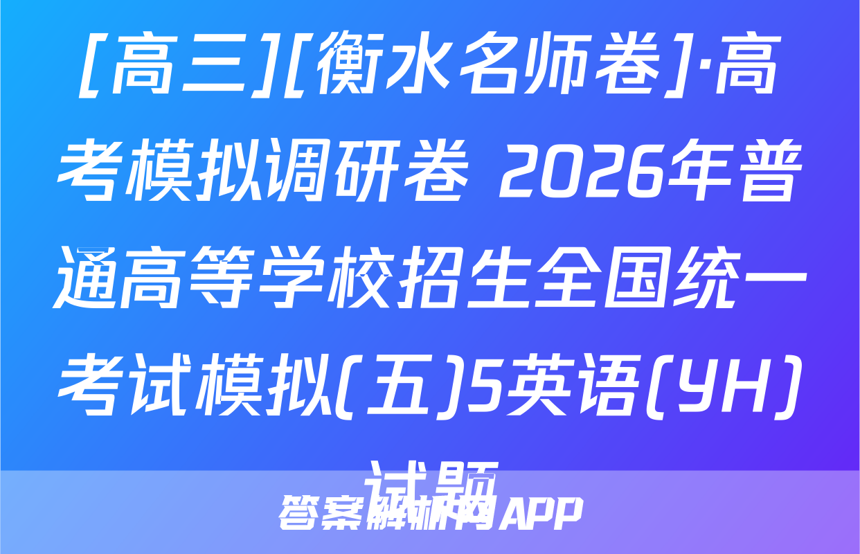 [高三][衡水名师卷]·高考模拟调研卷 2026年普通高等学校招生全国统一考试模拟(五)5英语(YH)试题