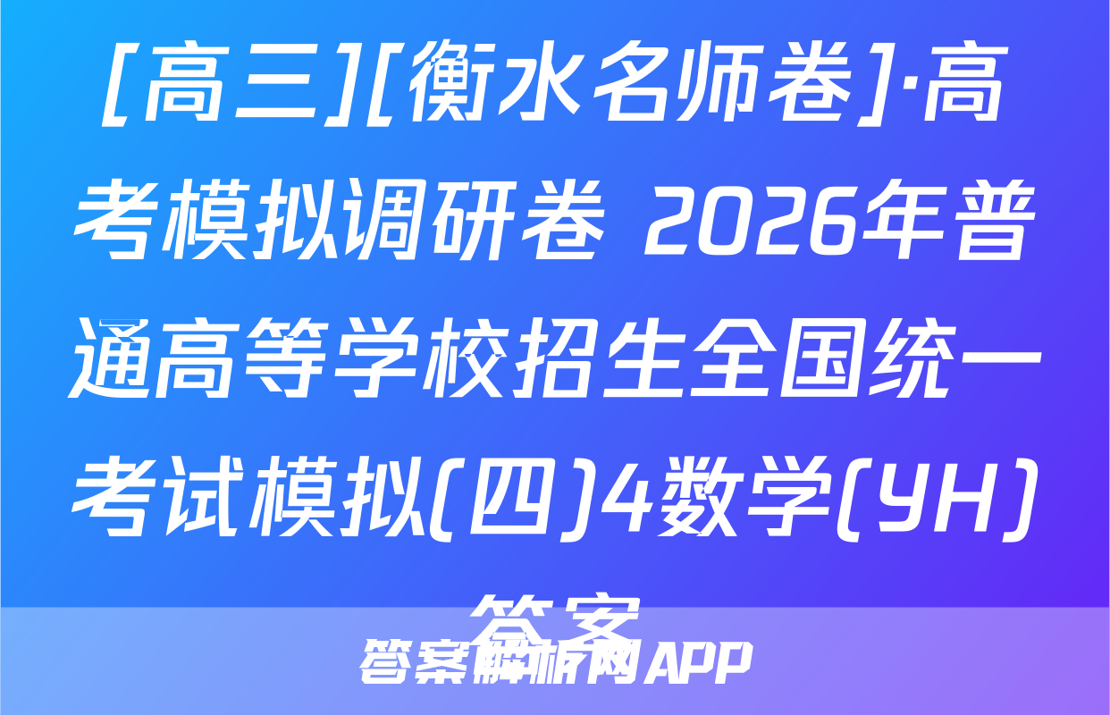 [高三][衡水名师卷]·高考模拟调研卷 2026年普通高等学校招生全国统一考试模拟(四)4数学(YH)答案