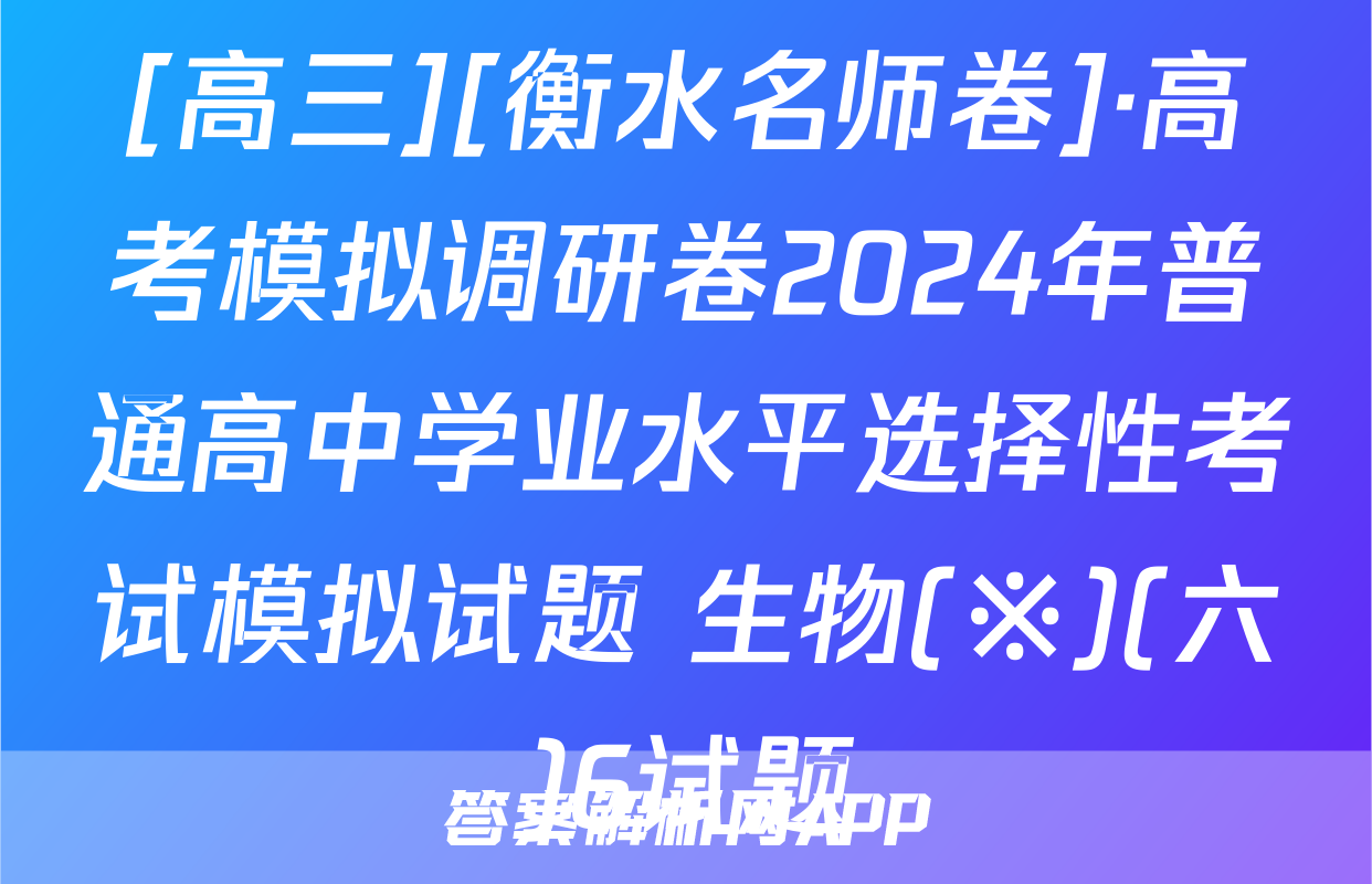 [高三][衡水名师卷]·高考模拟调研卷2024年普通高中学业水平选择性考试模拟试题 生物(※)(六)6试题