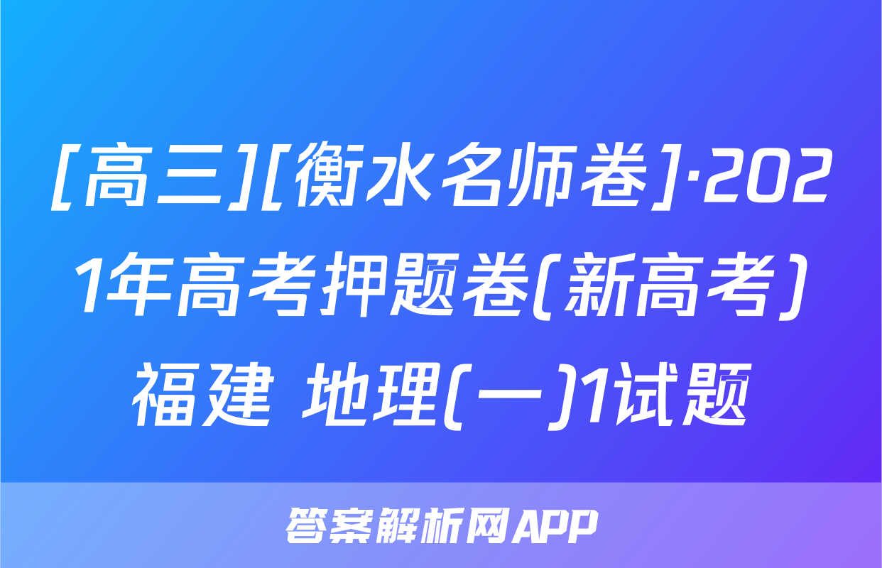 [高三][衡水名师卷]·2021年高考押题卷(新高考)福建 地理(一)1试题