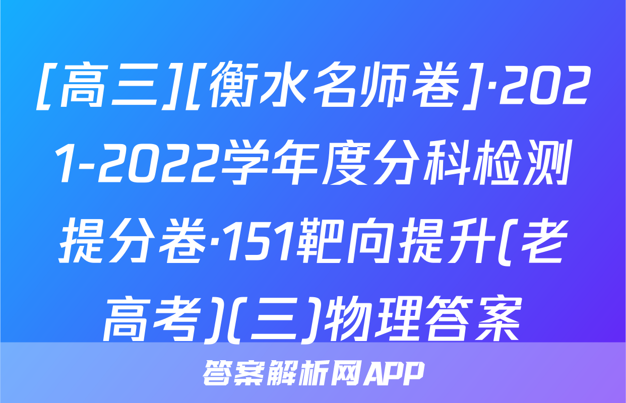 [高三][衡水名师卷]·2021-2022学年度分科检测提分卷·151靶向提升(老高考)(三)物理答案