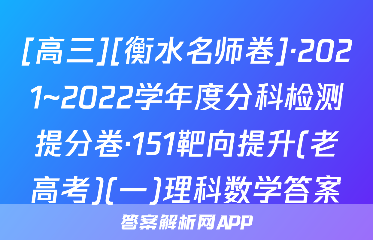 [高三][衡水名师卷]·2021~2022学年度分科检测提分卷·151靶向提升(老高考)(一)理科数学答案