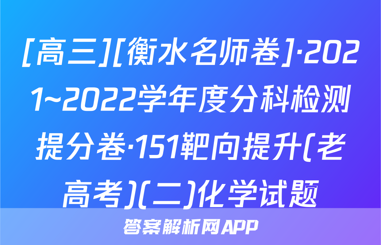 [高三][衡水名师卷]·2021~2022学年度分科检测提分卷·151靶向提升(老高考)(二)化学试题