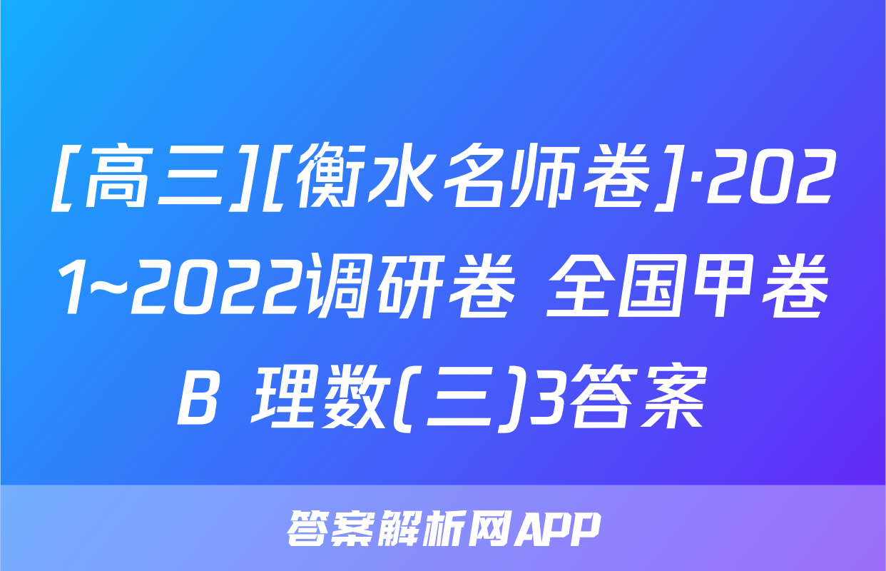 [高三][衡水名师卷]·2021~2022调研卷 全国甲卷B 理数(三)3答案